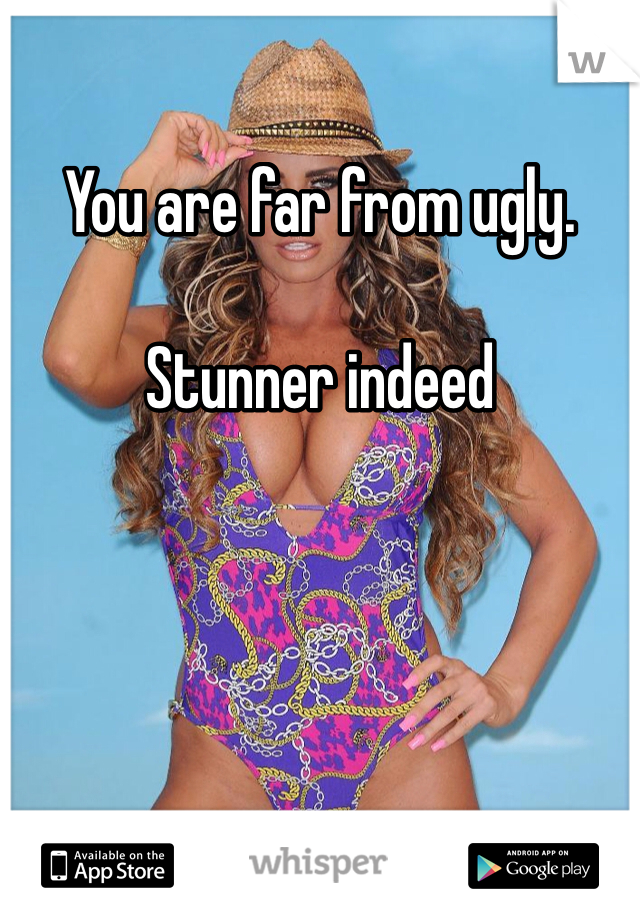 You are far from ugly. 

Stunner indeed