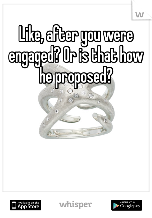 Like, after you were engaged? Or is that how he proposed? 