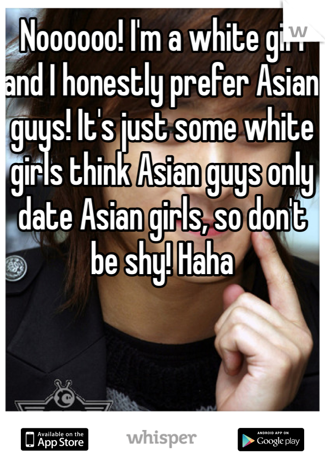 Noooooo! I'm a white girl and I honestly prefer Asian guys! It's just some white girls think Asian guys only date Asian girls, so don't be shy! Haha