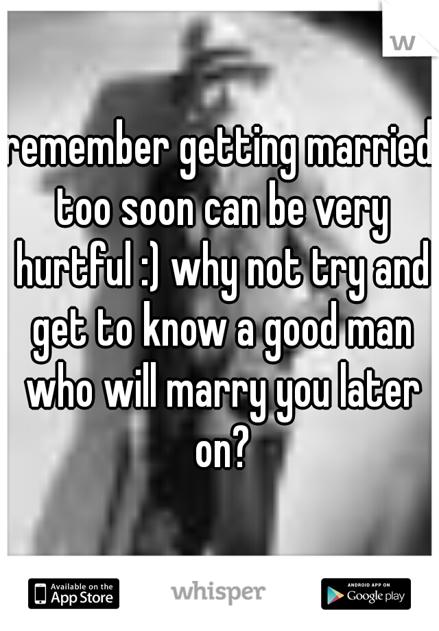 remember getting married too soon can be very hurtful :) why not try and get to know a good man who will marry you later on?