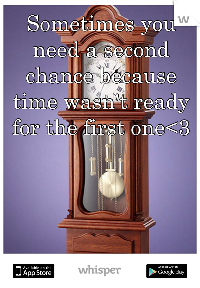 Sometimes you need a second chance because time wasn't ready for the first one<3