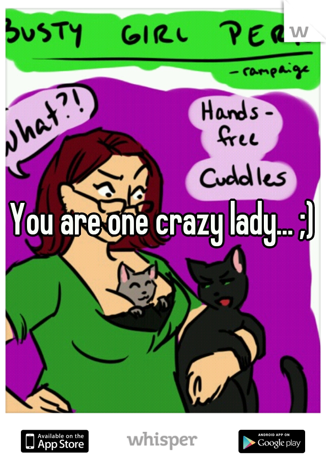 You are one crazy lady... ;)