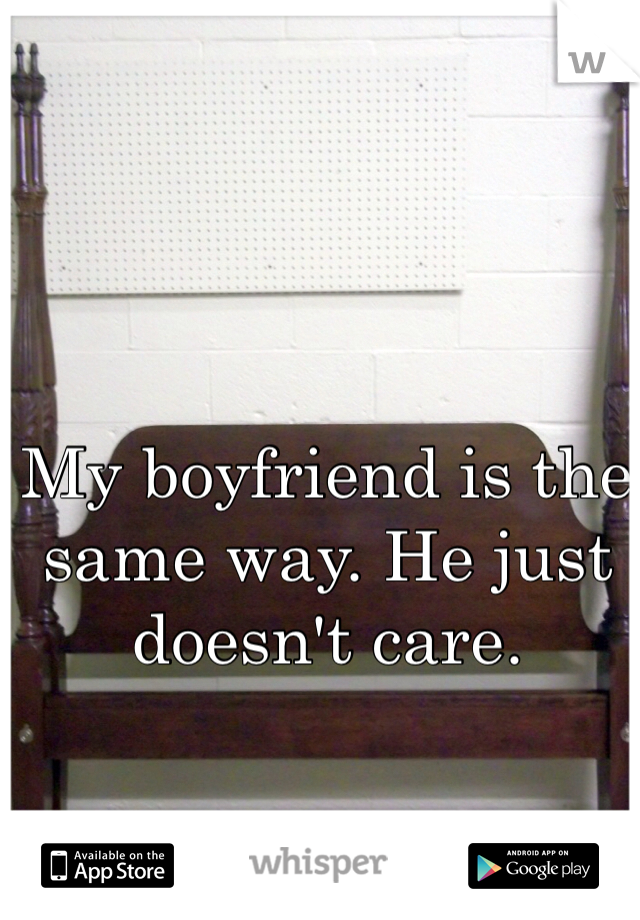 My boyfriend is the same way. He just doesn't care.