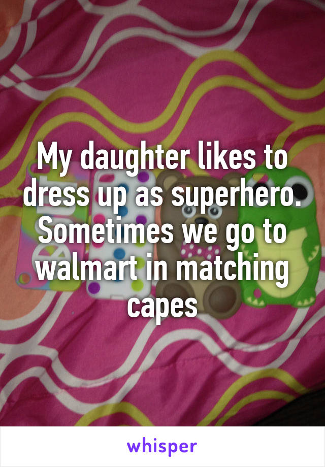 My daughter likes to dress up as superhero. Sometimes we go to walmart in matching capes
