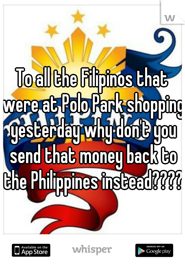 To all the Filipinos that were at Polo Park shopping yesterday why don't you send that money back to the Philippines instead?????