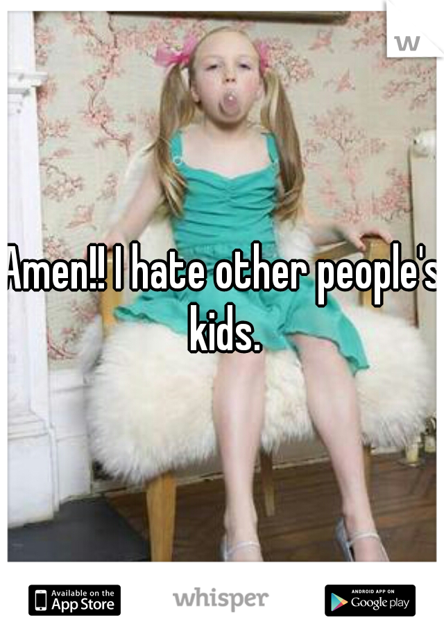 Amen!! I hate other people's kids.