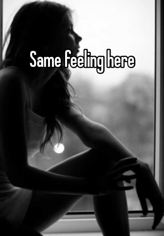 same-feeling-here