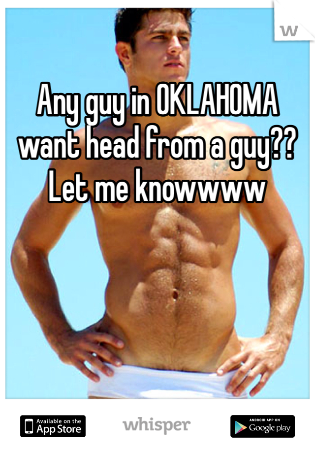 Any guy in OKLAHOMA want head from a guy?? Let me knowwww