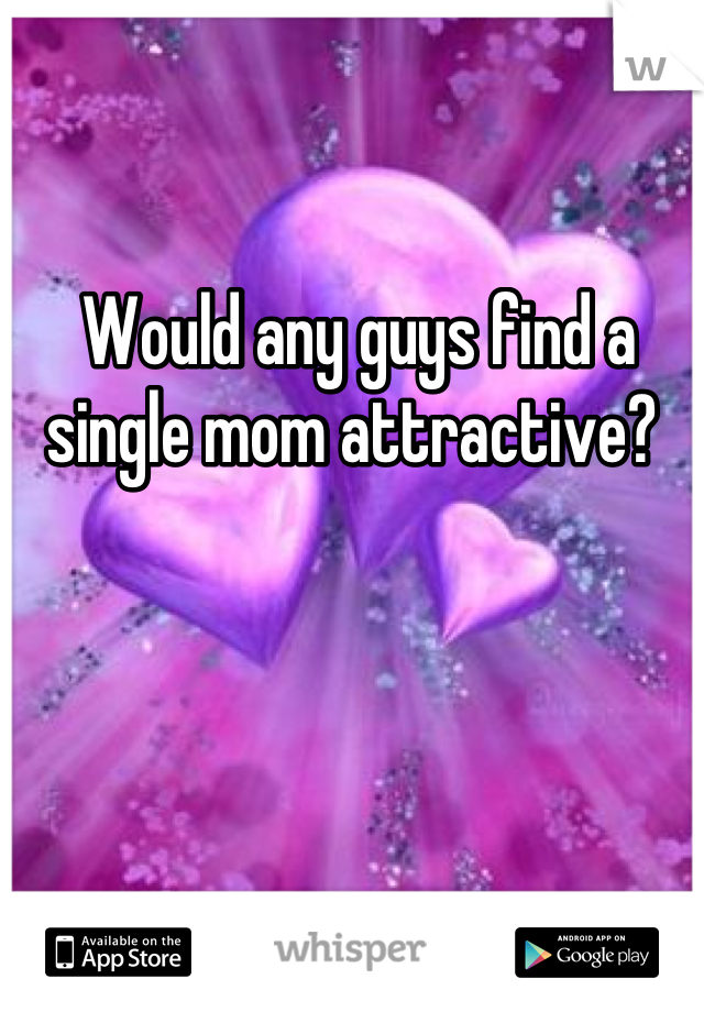 Would any guys find a single mom attractive? 