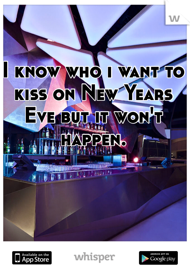 I know who i want to kiss on New Years Eve but it won't happen. 