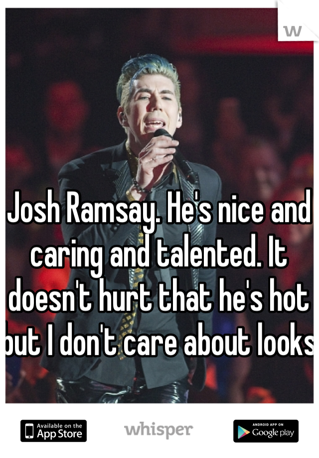 Josh Ramsay. He's nice and caring and talented. It doesn't hurt that he's hot but I don't care about looks