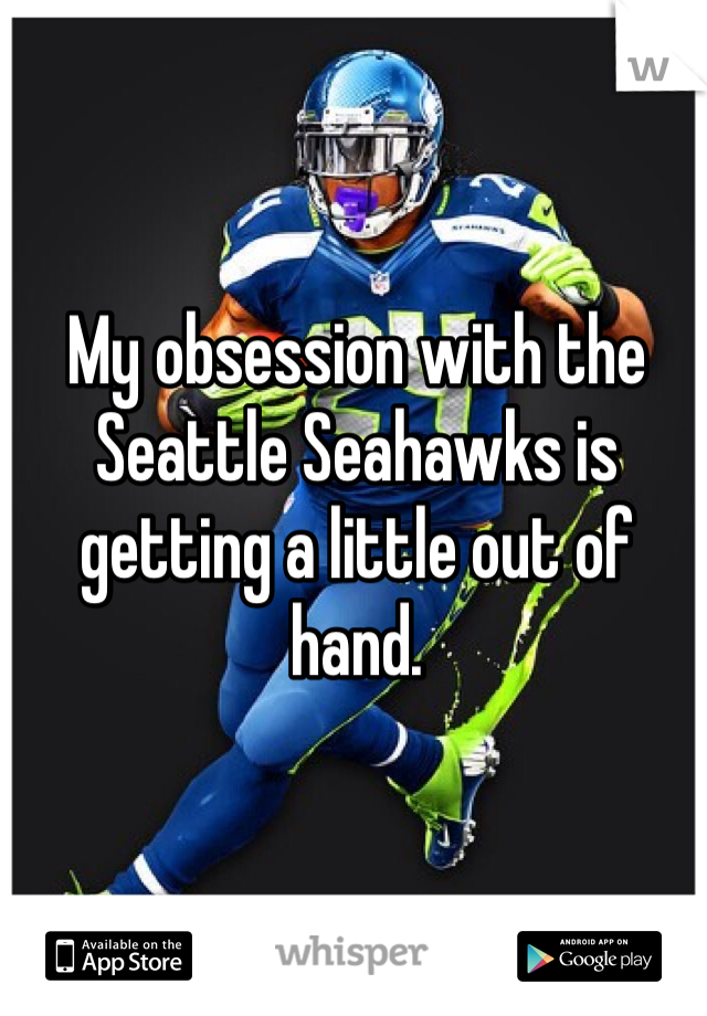 My obsession with the Seattle Seahawks is getting a little out of hand.
