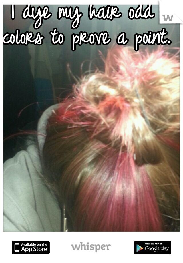 I dye my hair odd colors to prove a point. 