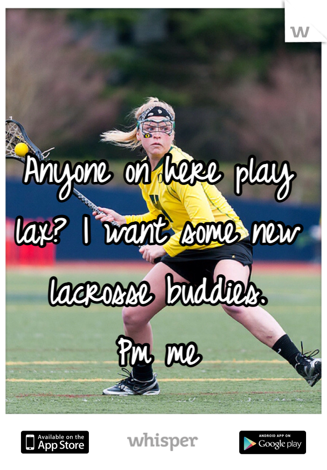 Anyone on here play lax? I want some new lacrosse buddies. 
Pm me