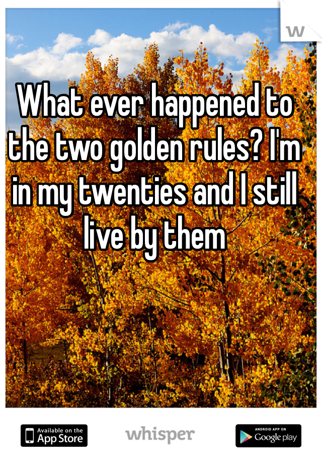 What ever happened to the two golden rules? I'm in my twenties and I still live by them