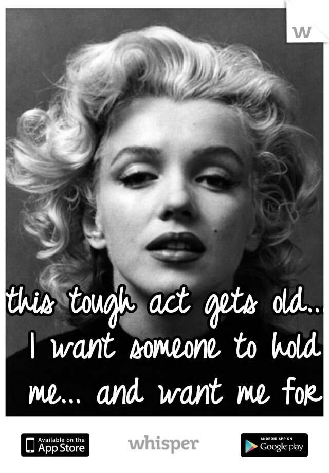 this tough act gets old... I want someone to hold me... and want me for more than one night.