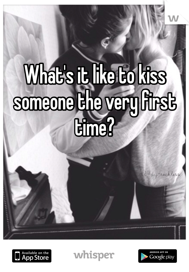 What's it like to kiss someone the very first time?
