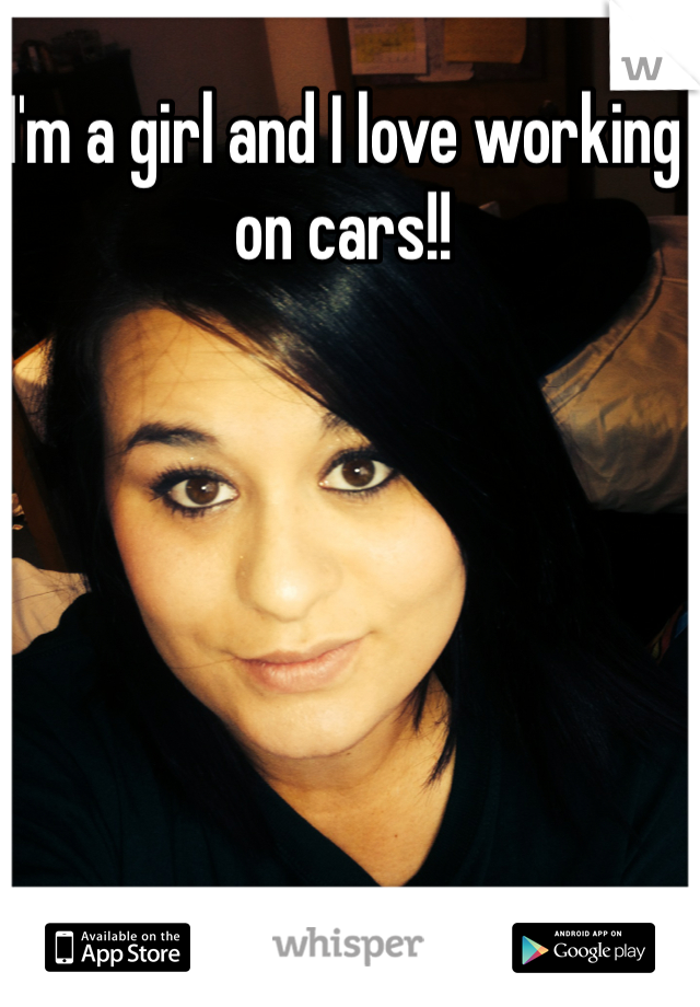 I'm a girl and I love working on cars!!
