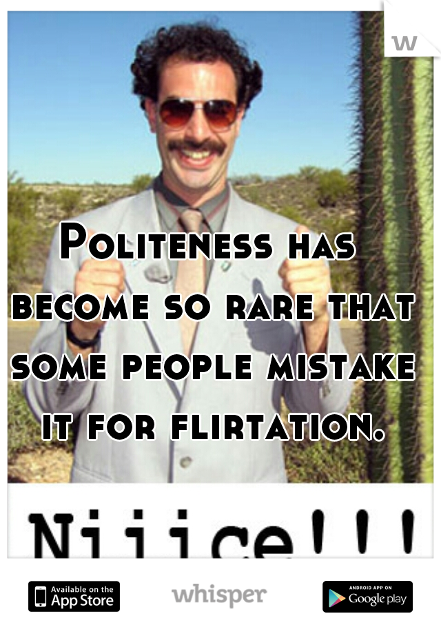 Politeness has become so rare that some people mistake it for flirtation.