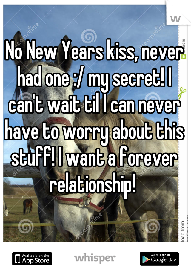 No New Years kiss, never had one :/ my secret! I can't wait til I can never have to worry about this stuff! I want a forever relationship! 