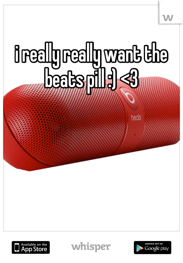 i really really want the beats pill :) <3