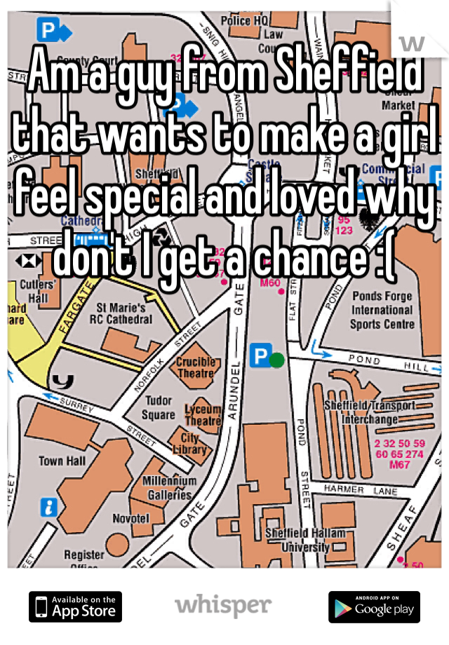 Am a guy from Sheffield that wants to make a girl feel special and loved why don't I get a chance :( 