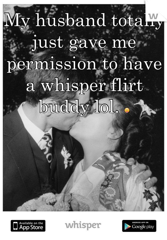 My husband totally just gave me permission to have a whisper flirt buddy lol. 😝