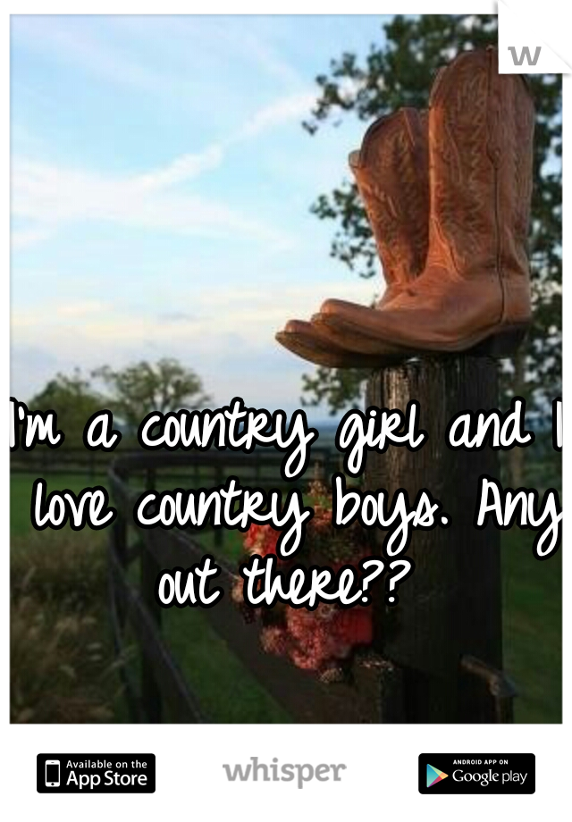 I'm a country girl and I love country boys. Any out there?? 
