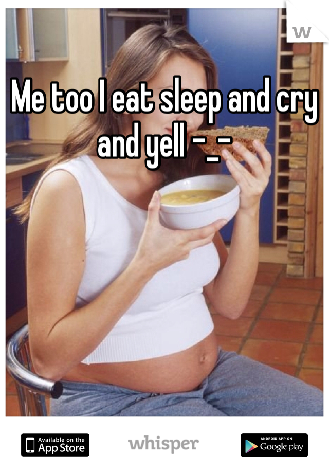 Me too I eat sleep and cry and yell -_- 