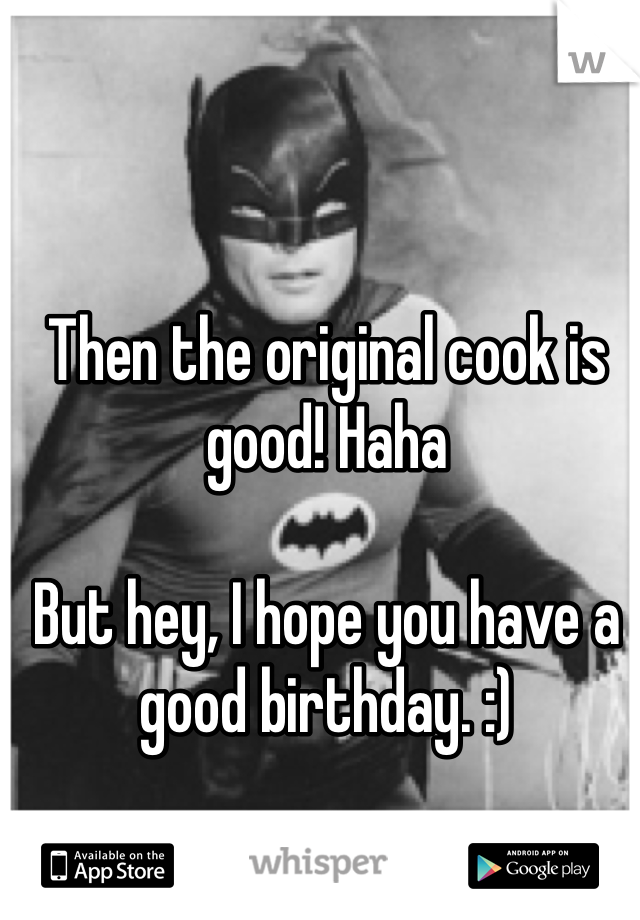 Then the original cook is good! Haha

But hey, I hope you have a good birthday. :)