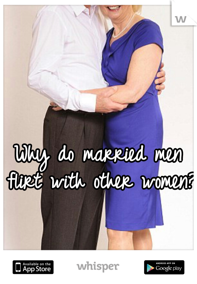 Why do married men flirt with other women?