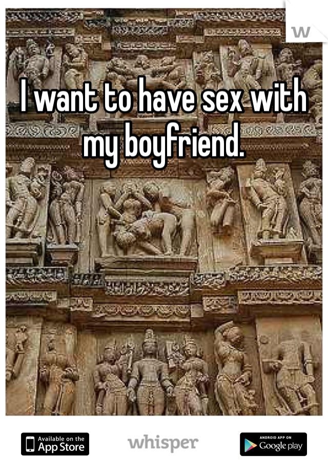 I want to have sex with my boyfriend. 