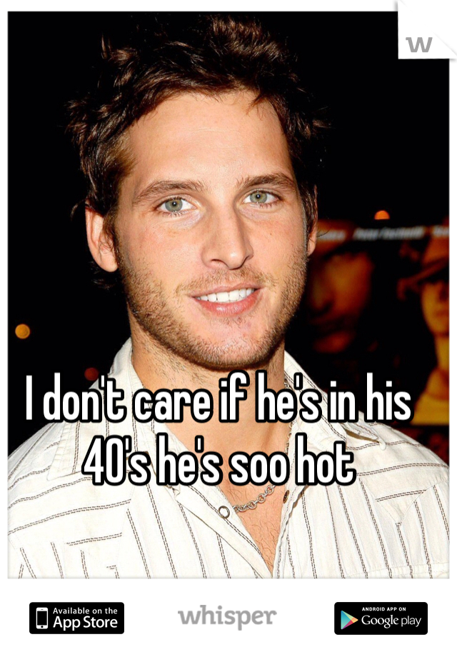 I don't care if he's in his 40's he's soo hot