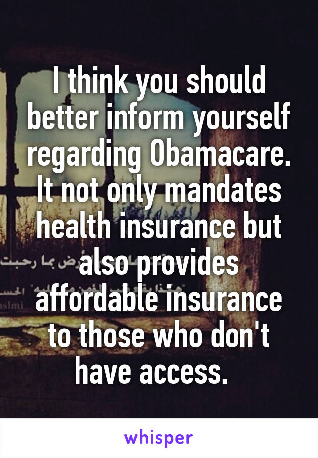 I think you should better inform yourself regarding Obamacare. It not only mandates health insurance but also provides affordable insurance to those who don't have access.  