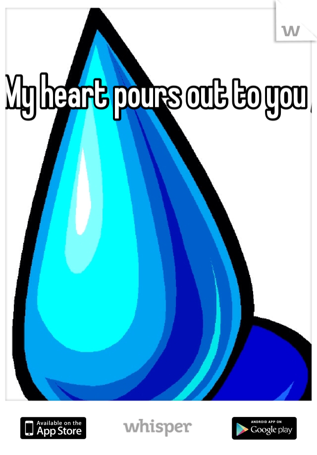 My heart pours out to you , 