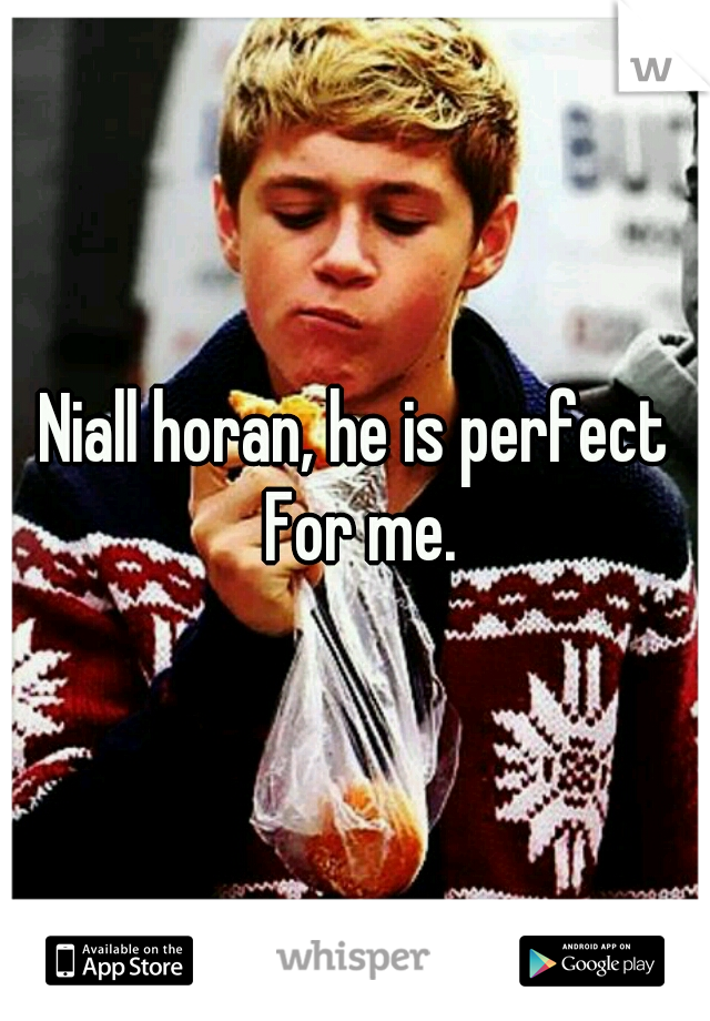 Niall horan, he is perfect For me.