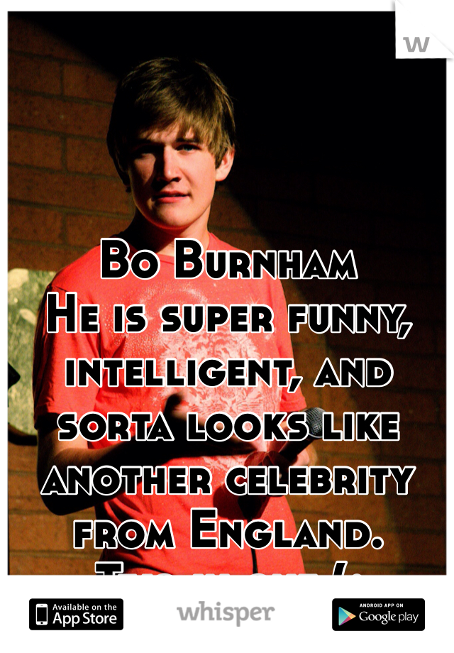 



Bo Burnham
He is super funny, intelligent, and sorta looks like another celebrity from England.
Two in one (;