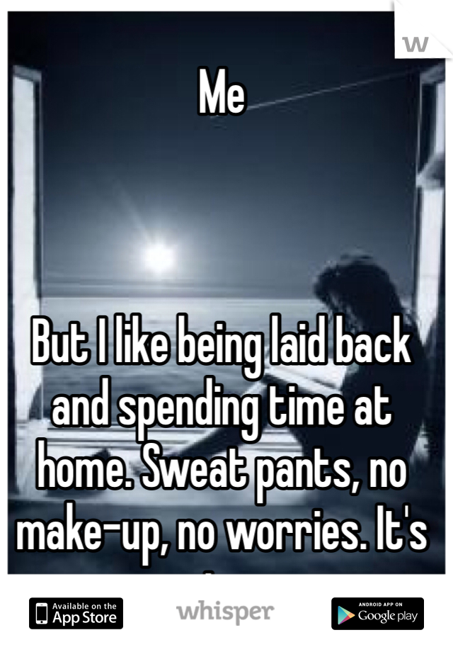 Me



But I like being laid back and spending time at home. Sweat pants, no make-up, no worries. It's nice. 