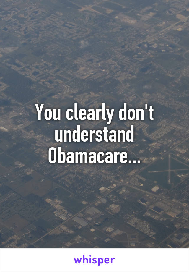 You clearly don't understand Obamacare...