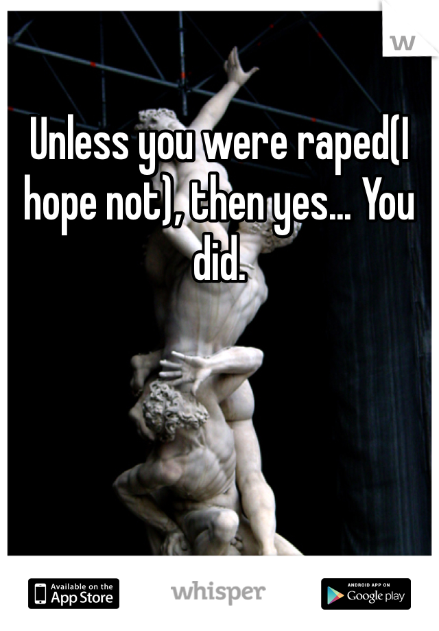 Unless you were raped(I hope not), then yes... You did. 