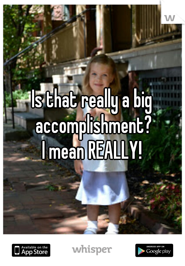 Is that really a big accomplishment?
I mean REALLY!