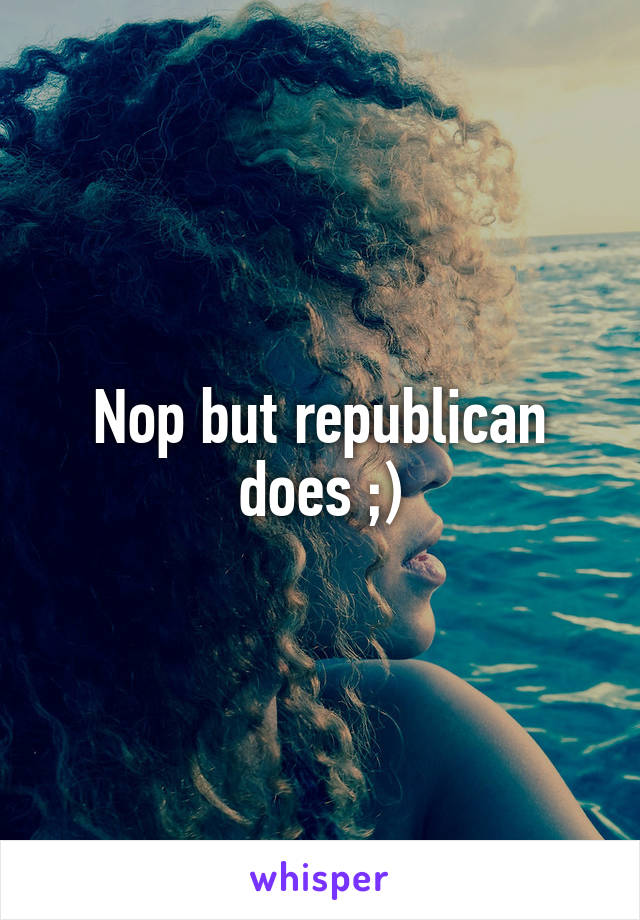 Nop but republican does ;)