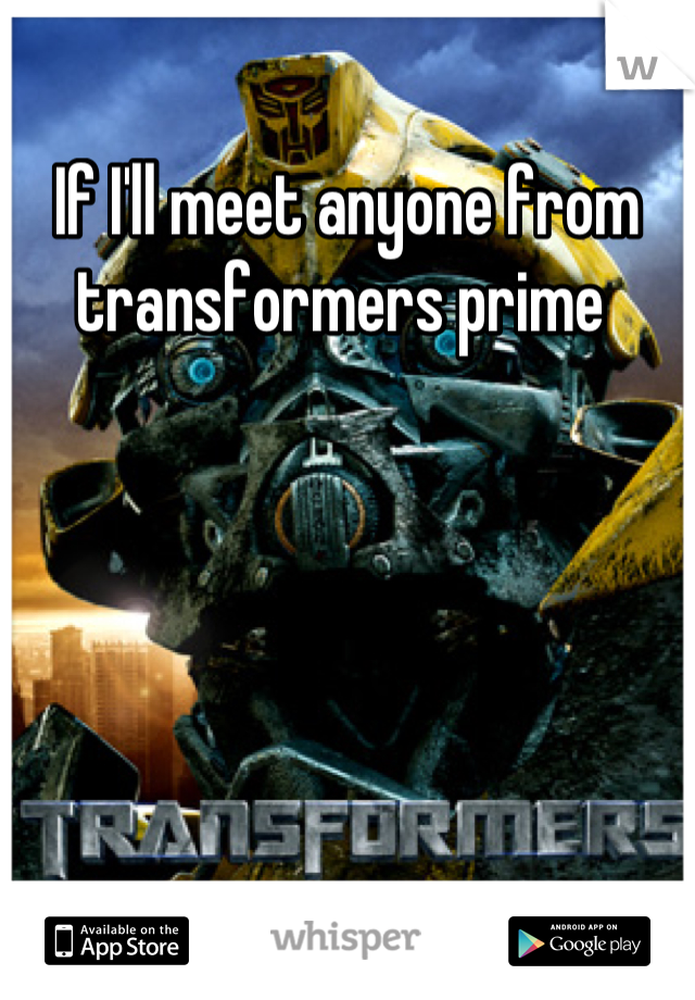 If I'll meet anyone from transformers prime 