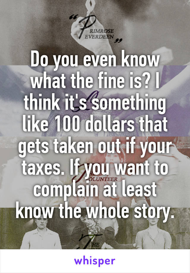 Do you even know what the fine is? I think it's something like 100 dollars that gets taken out if your taxes. If you want to complain at least know the whole story.