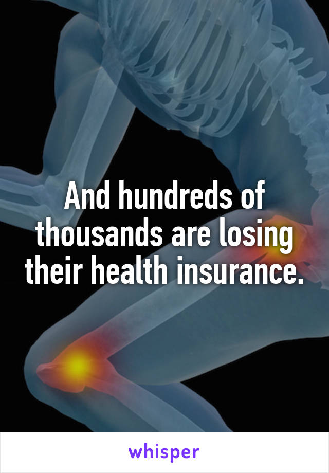 And hundreds of thousands are losing their health insurance.