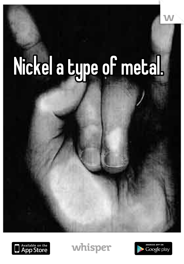 Nickel a type of metal.  