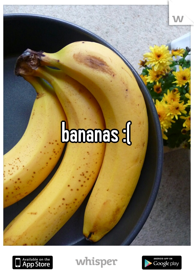 bananas :(