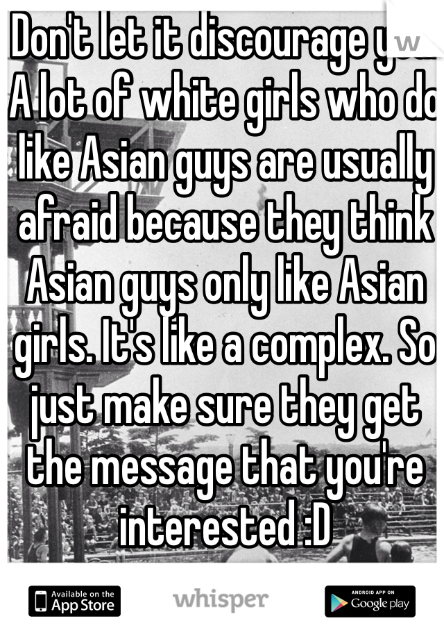Don't let it discourage you! A lot of white girls who do like Asian guys are usually afraid because they think Asian guys only like Asian girls. It's like a complex. So just make sure they get the message that you're interested :D