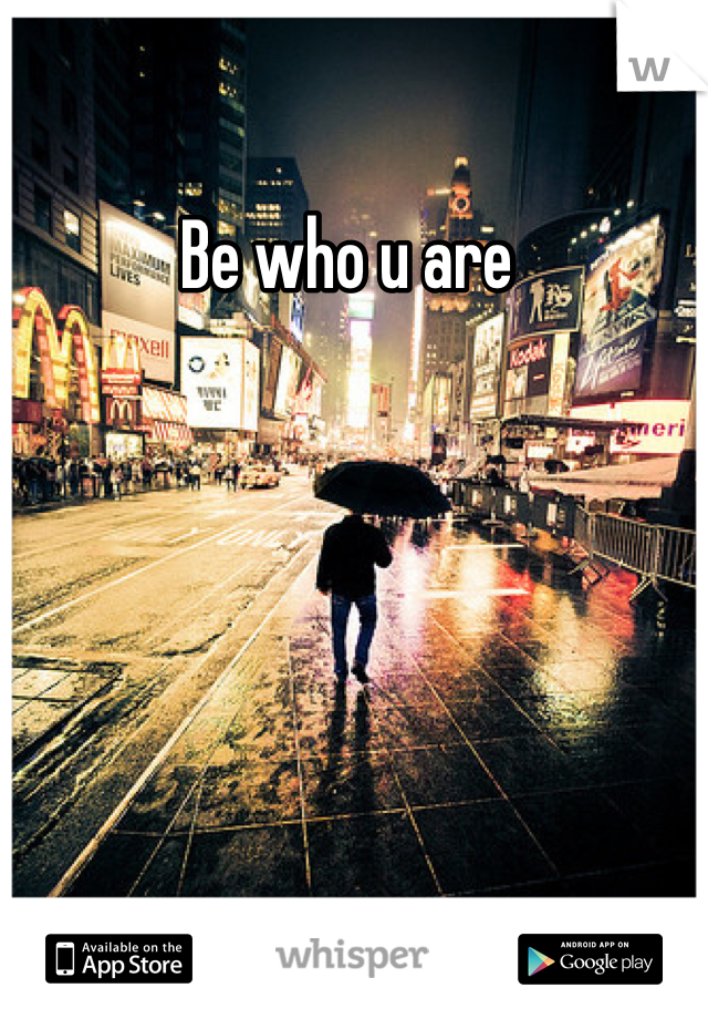Be who u are 