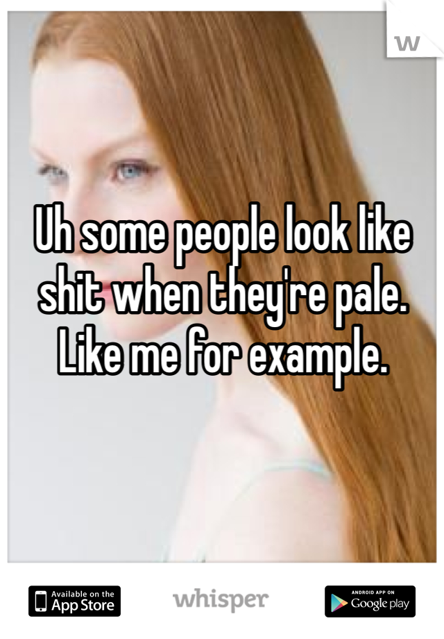 Uh some people look like shit when they're pale. Like me for example. 